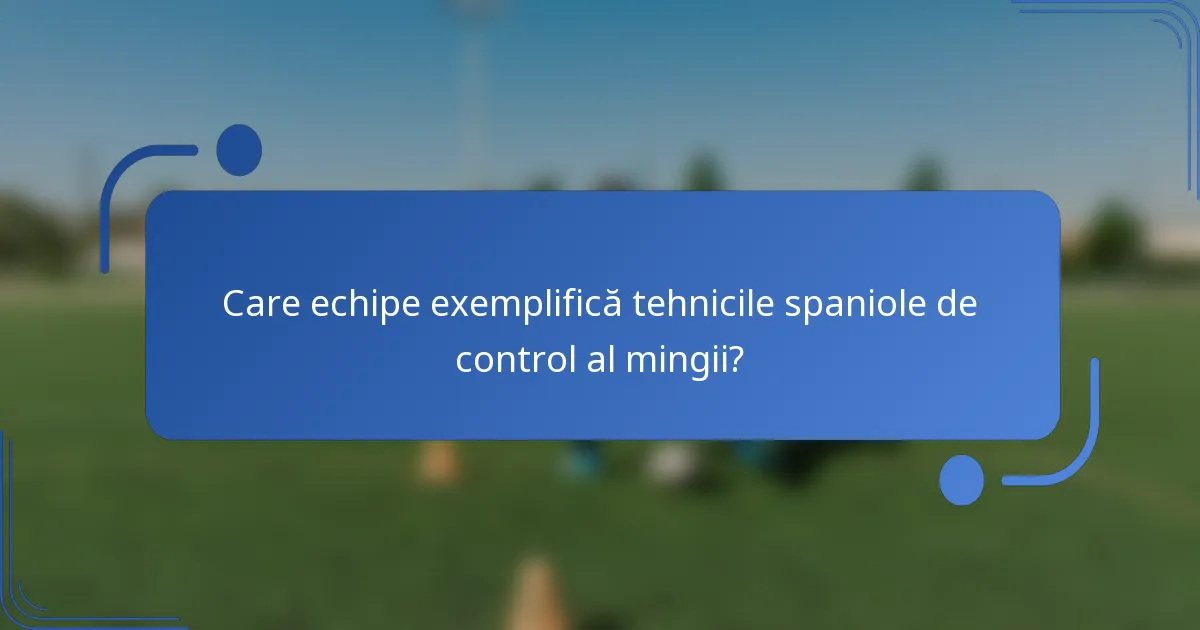 Care echipe exemplifică tehnicile spaniole de control al mingii?