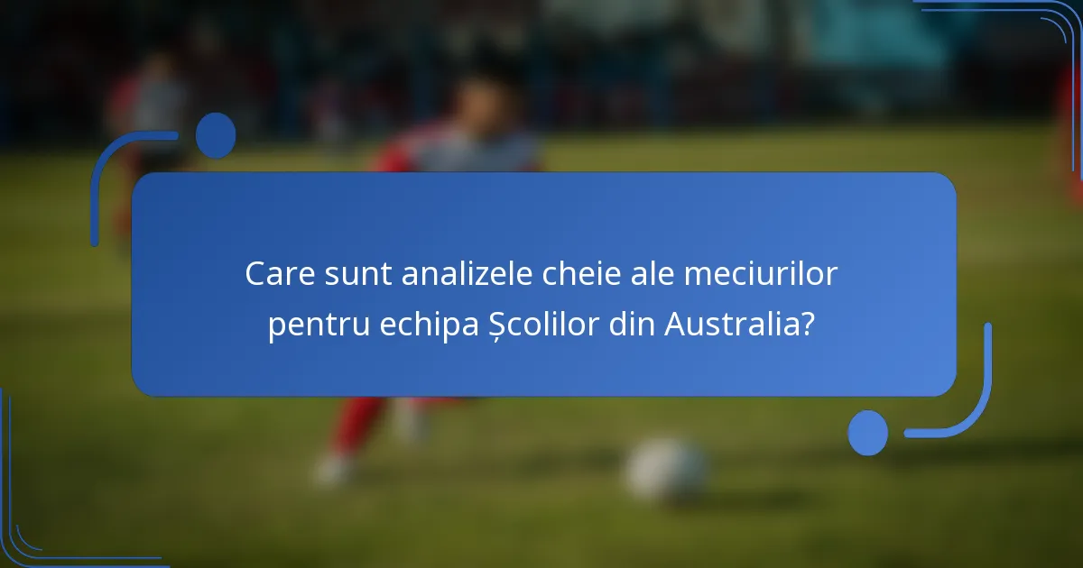 Care sunt analizele cheie ale meciurilor pentru echipa Școlilor din Australia?