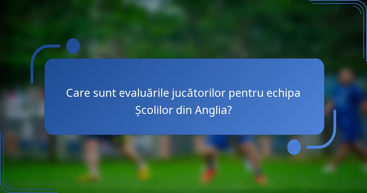 Care sunt evaluările jucătorilor pentru echipa Școlilor din Anglia?