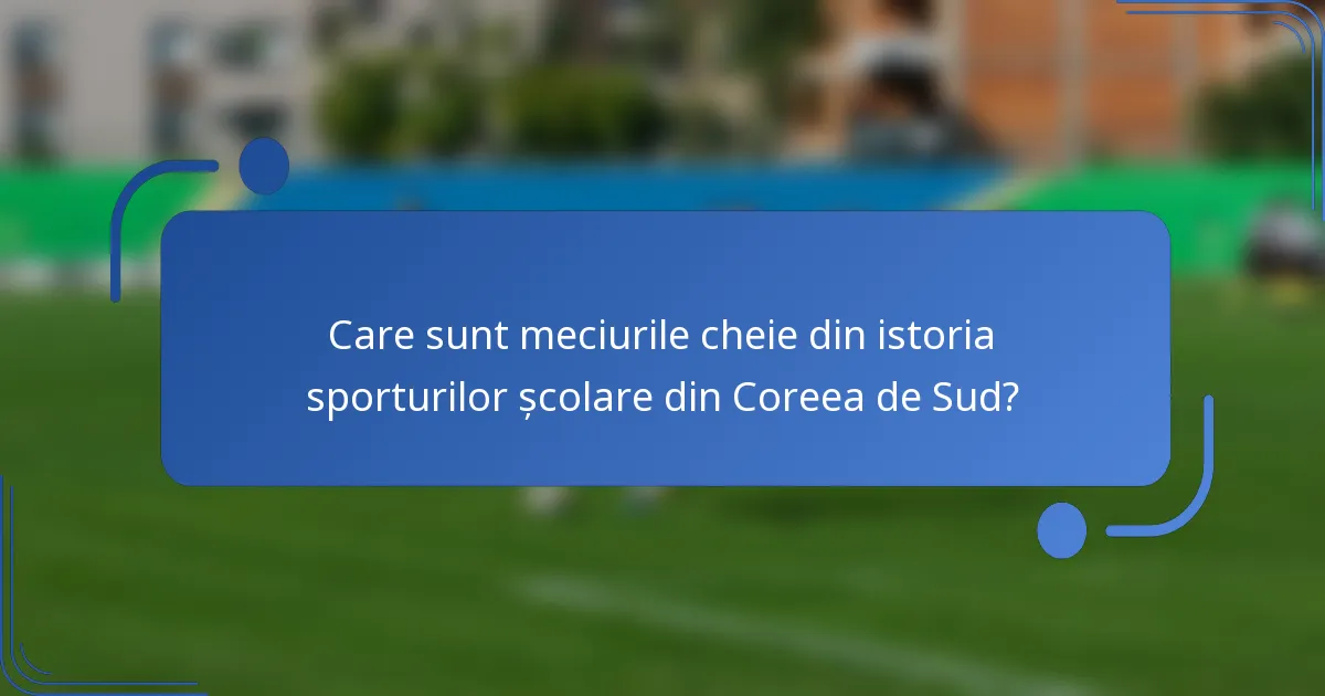 Care sunt meciurile cheie din istoria sporturilor școlare din Coreea de Sud?