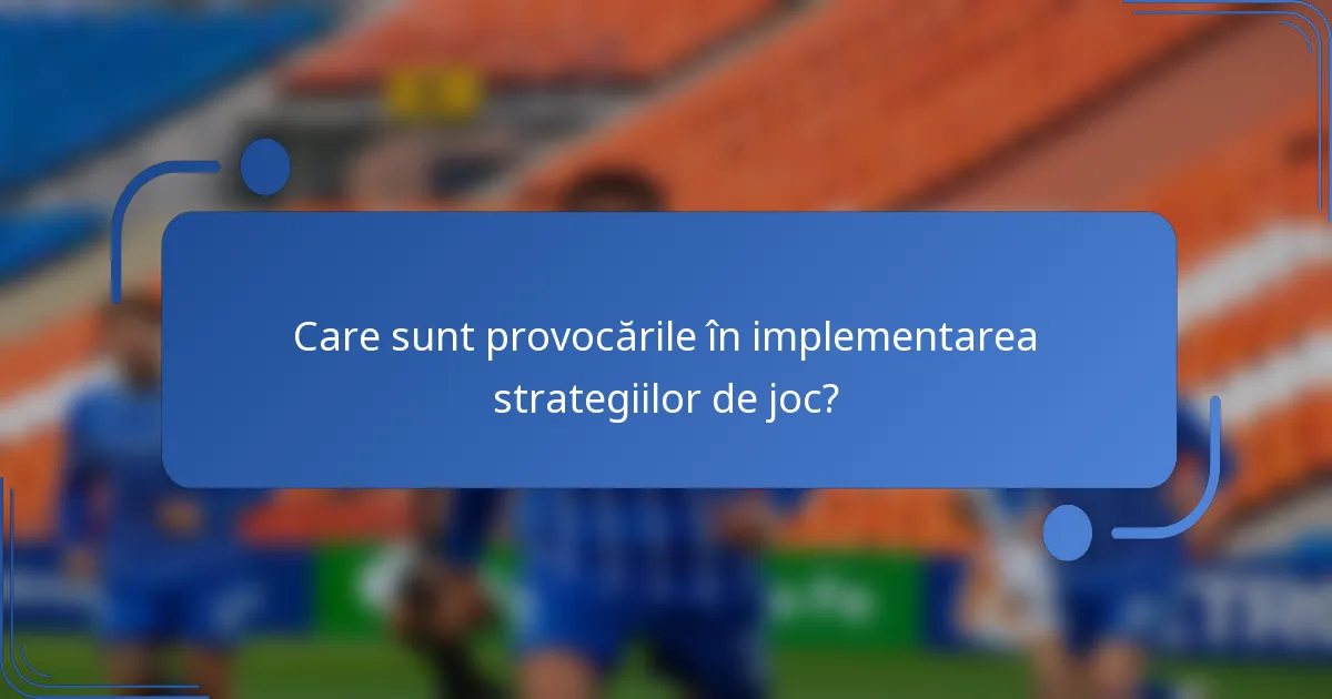 Care sunt provocările în implementarea strategiilor de joc?