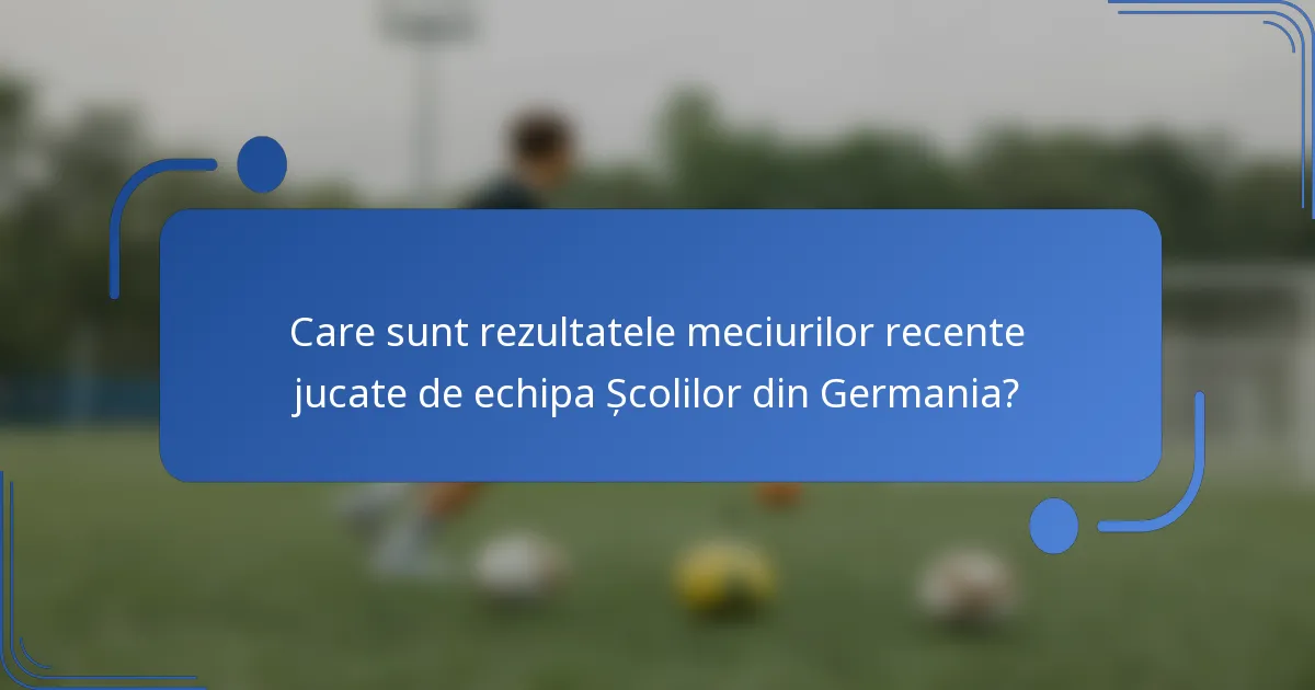 Care sunt rezultatele meciurilor recente jucate de echipa Școlilor din Germania?