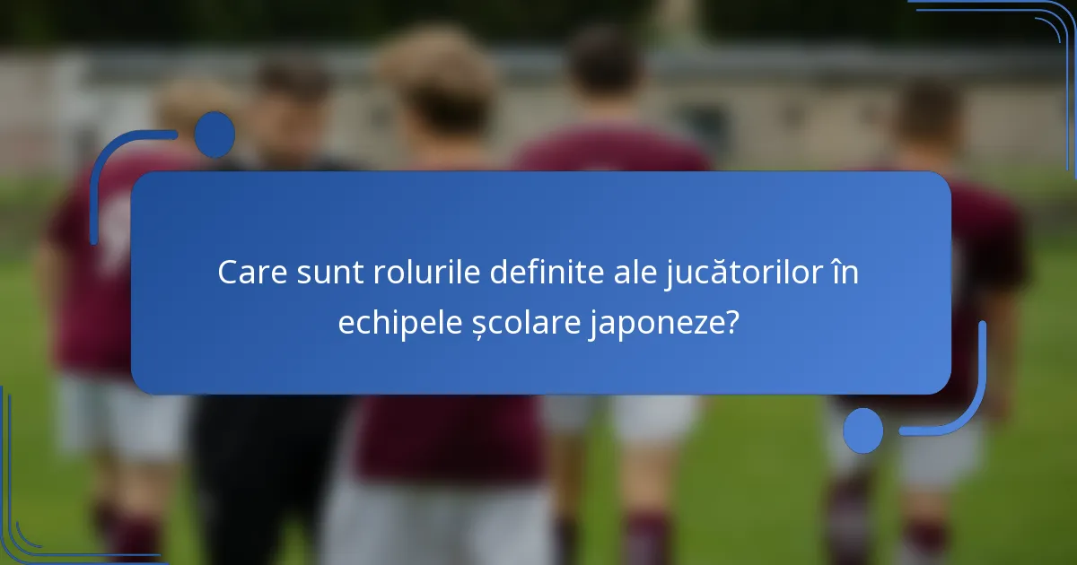 Care sunt rolurile definite ale jucătorilor în echipele școlare japoneze?