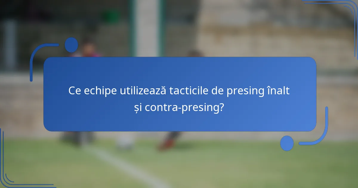 Ce echipe utilizează tacticile de presing înalt și contra-presing?