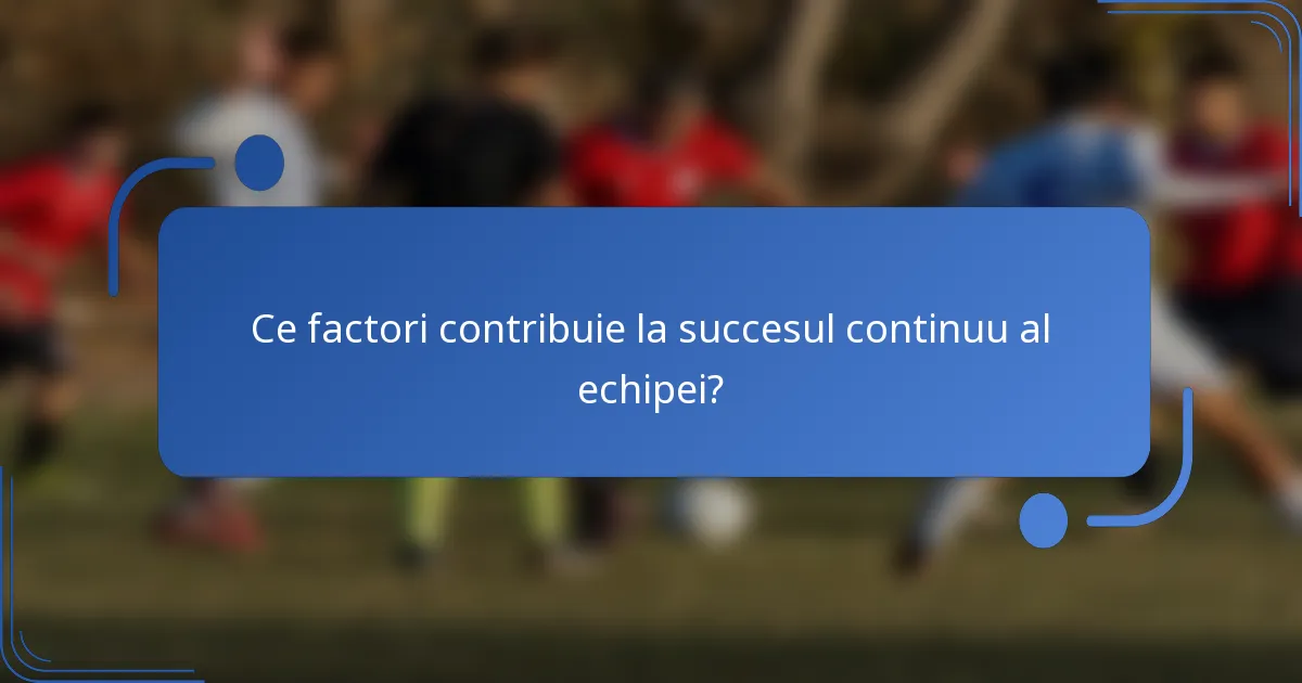 Ce factori contribuie la succesul continuu al echipei?