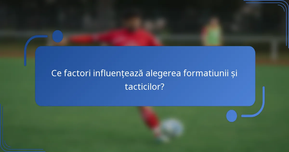 Ce factori influențează alegerea formatiunii și tacticilor?