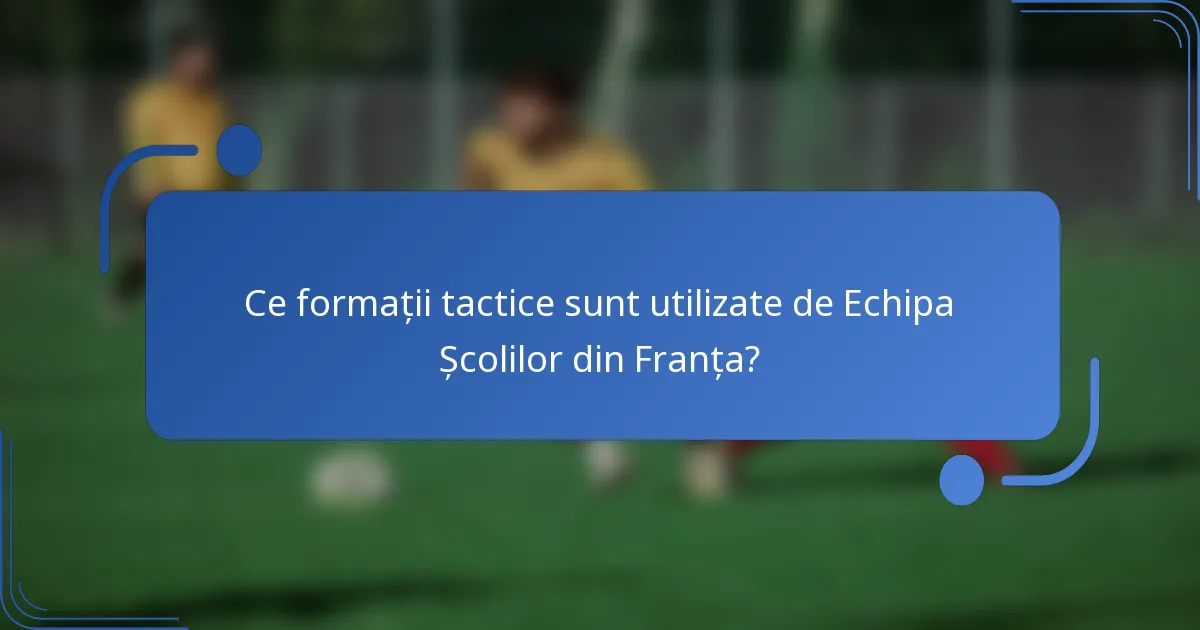Ce formații tactice sunt utilizate de Echipa Școlilor din Franța?