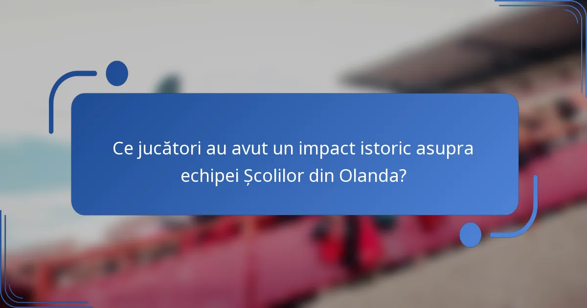 Ce jucători au avut un impact istoric asupra echipei Școlilor din Olanda?