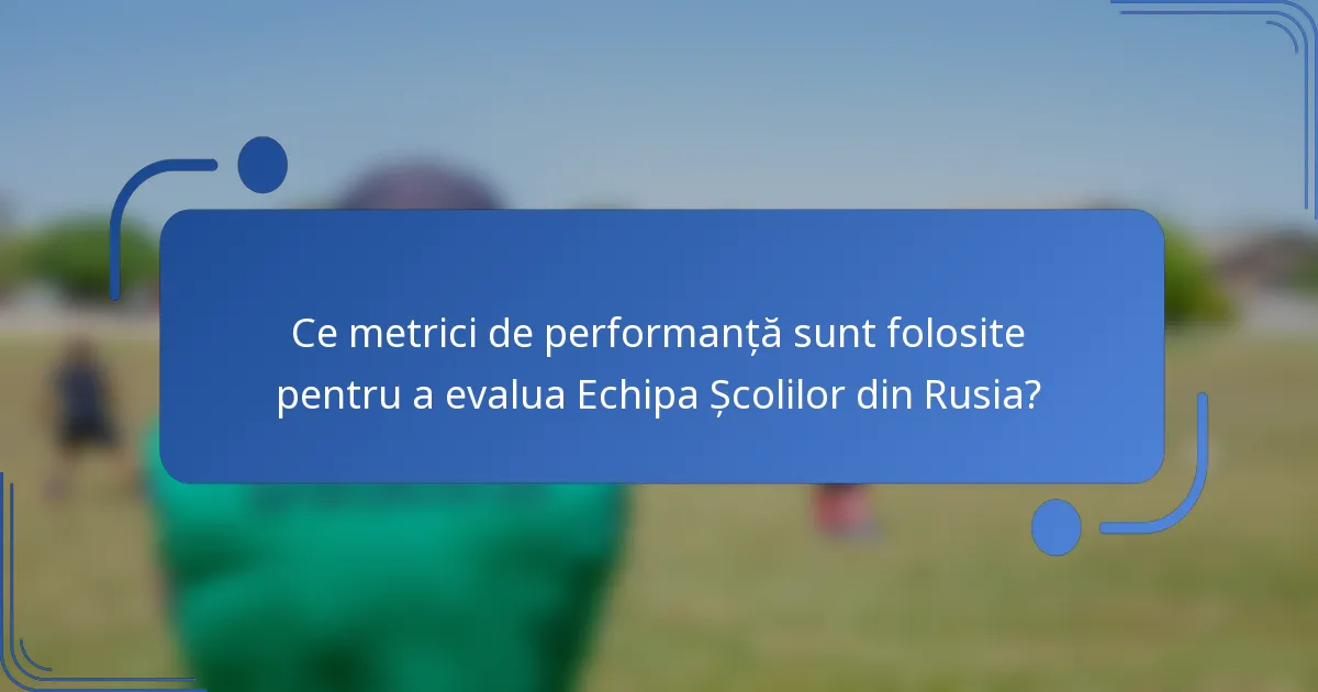 Ce metrici de performanță sunt folosite pentru a evalua Echipa Școlilor din Rusia?