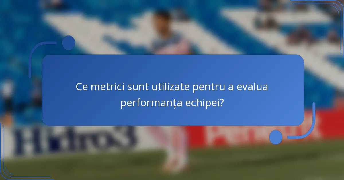 Ce metrici sunt utilizate pentru a evalua performanța echipei?