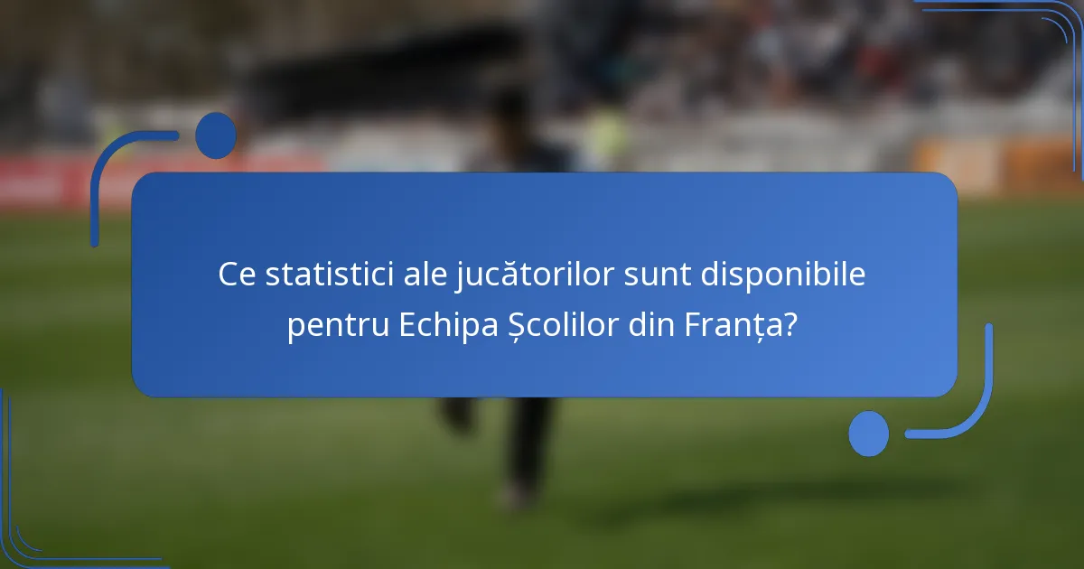 Ce statistici ale jucătorilor sunt disponibile pentru Echipa Școlilor din Franța?
