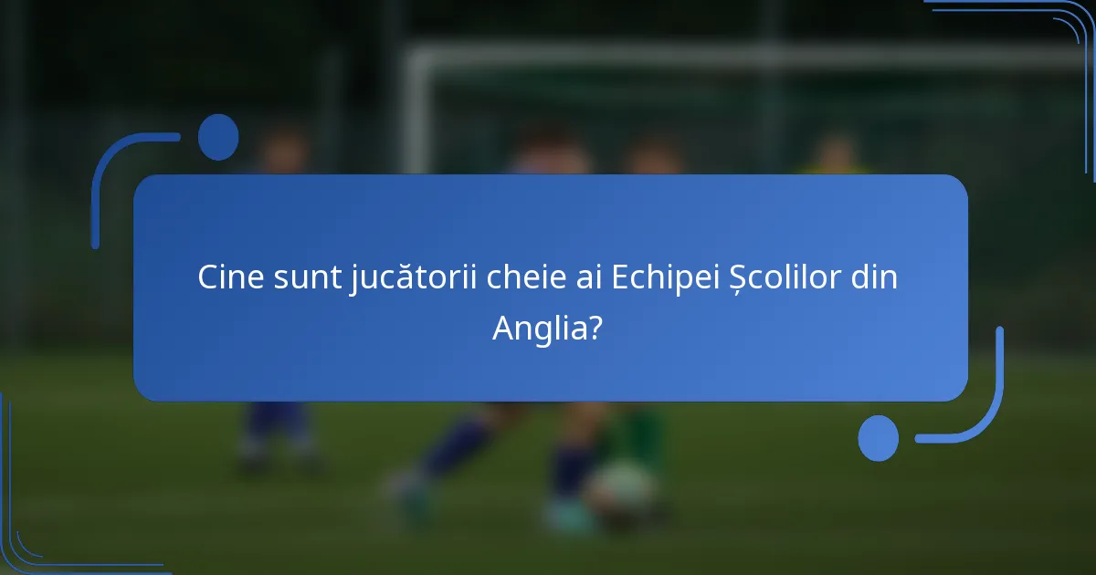 Cine sunt jucătorii cheie ai Echipei Școlilor din Anglia?