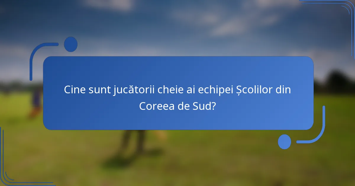 Cine sunt jucătorii cheie ai echipei Școlilor din Coreea de Sud?
