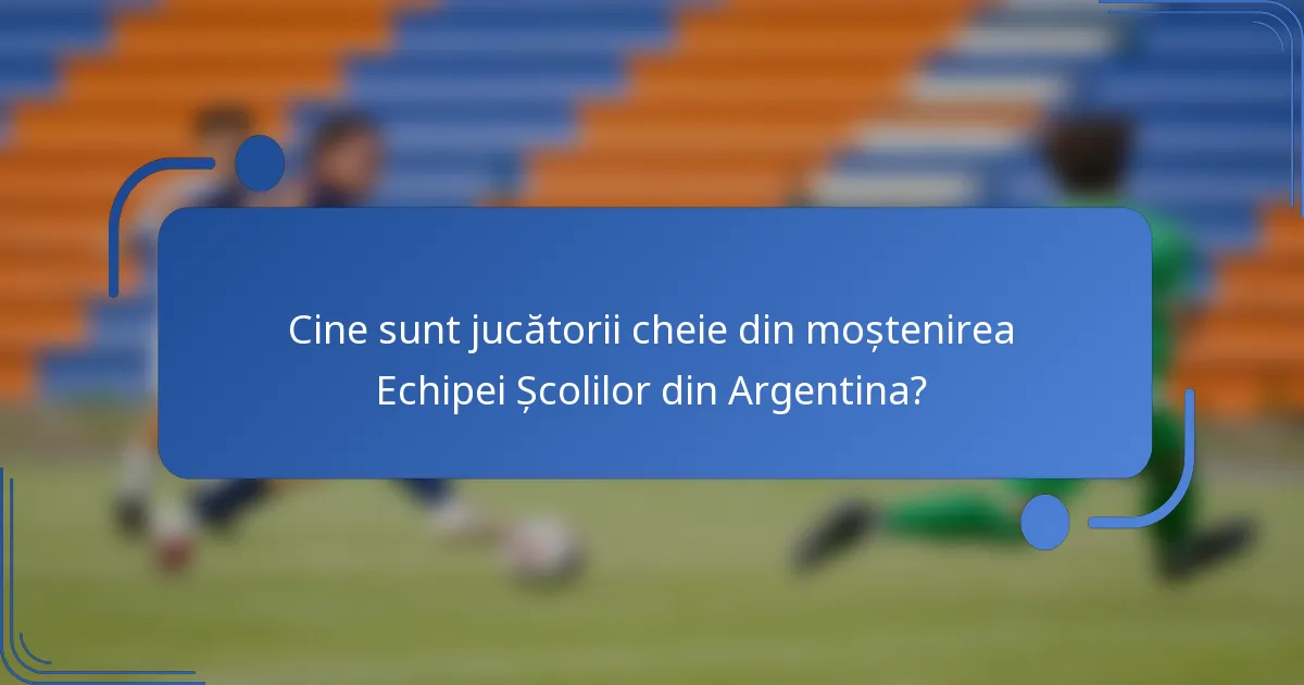 Cine sunt jucătorii cheie din moștenirea Echipei Școlilor din Argentina?