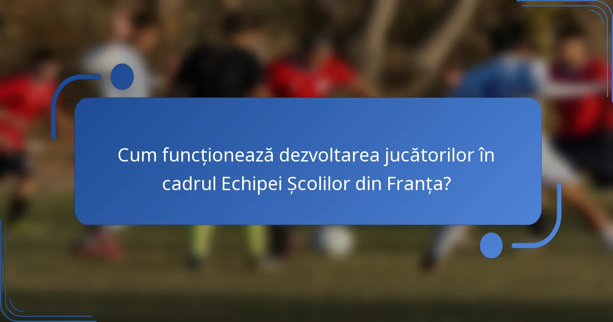 Cum funcționează dezvoltarea jucătorilor în cadrul Echipei Școlilor din Franța?