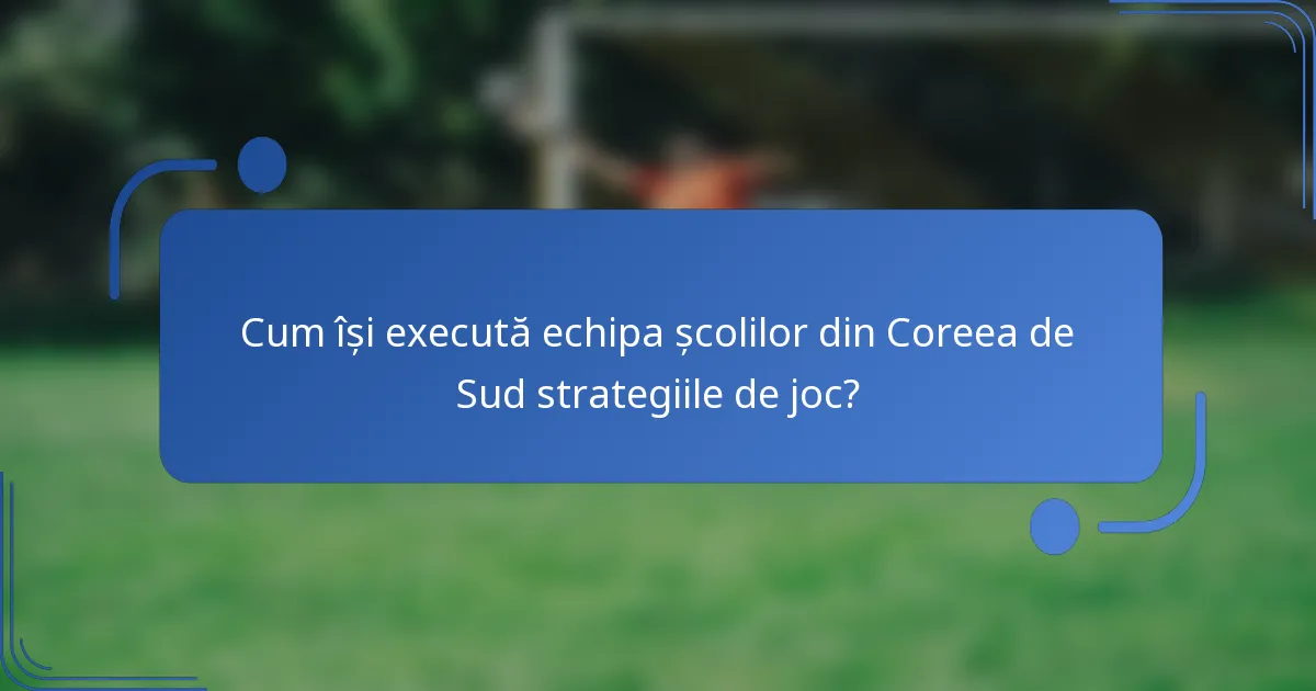 Cum își execută echipa școlilor din Coreea de Sud strategiile de joc?