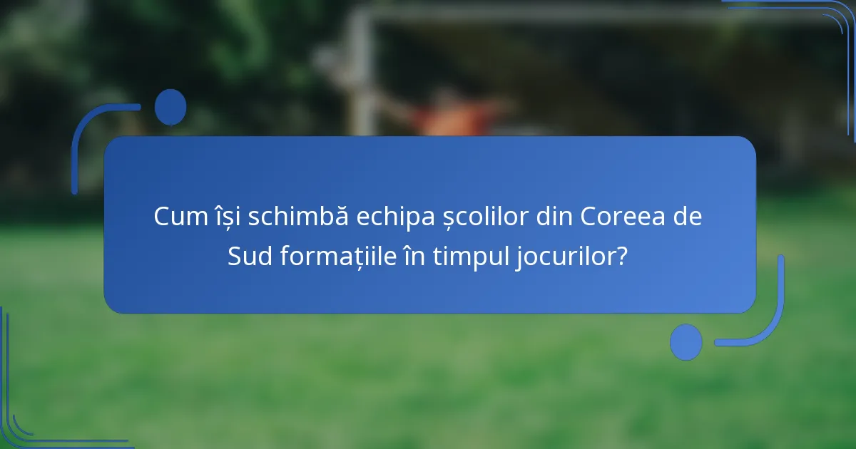 Cum își schimbă echipa școlilor din Coreea de Sud formațiile în timpul jocurilor?