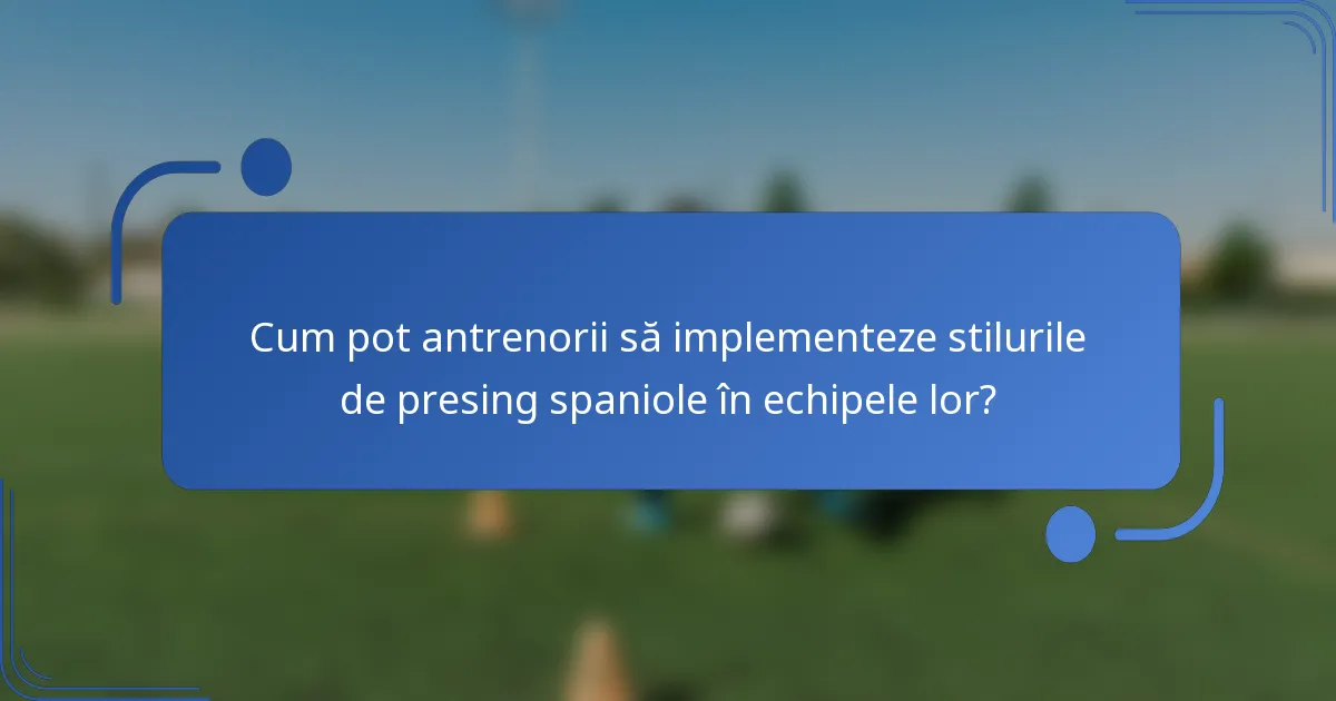 Cum pot antrenorii să implementeze stilurile de presing spaniole în echipele lor?