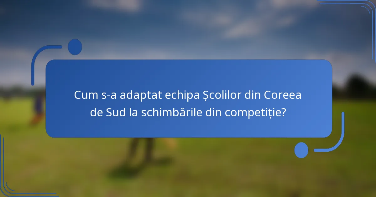 Cum s-a adaptat echipa Școlilor din Coreea de Sud la schimbările din competiție?