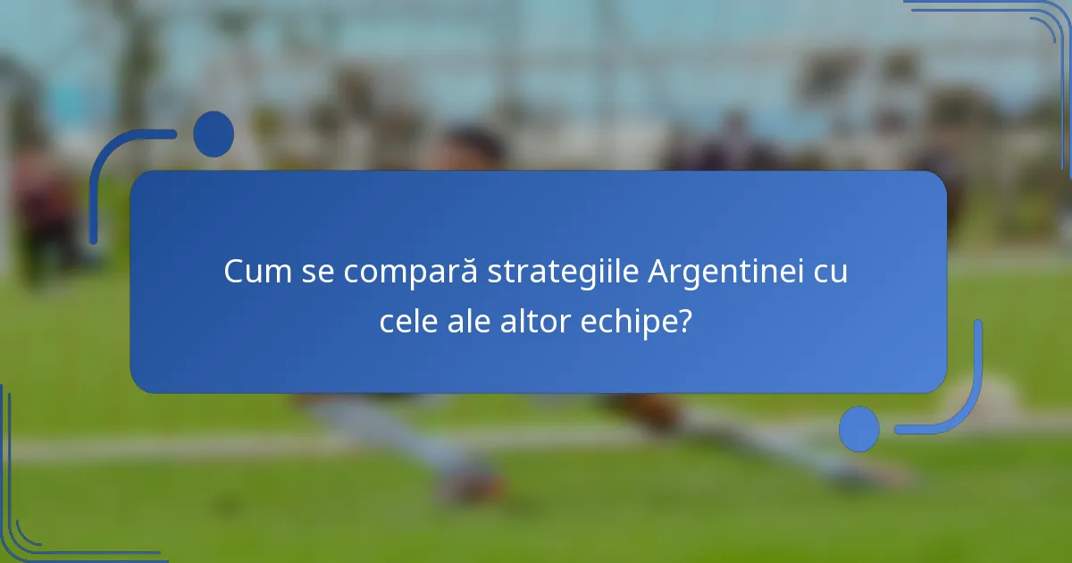 Cum se compară strategiile Argentinei cu cele ale altor echipe?