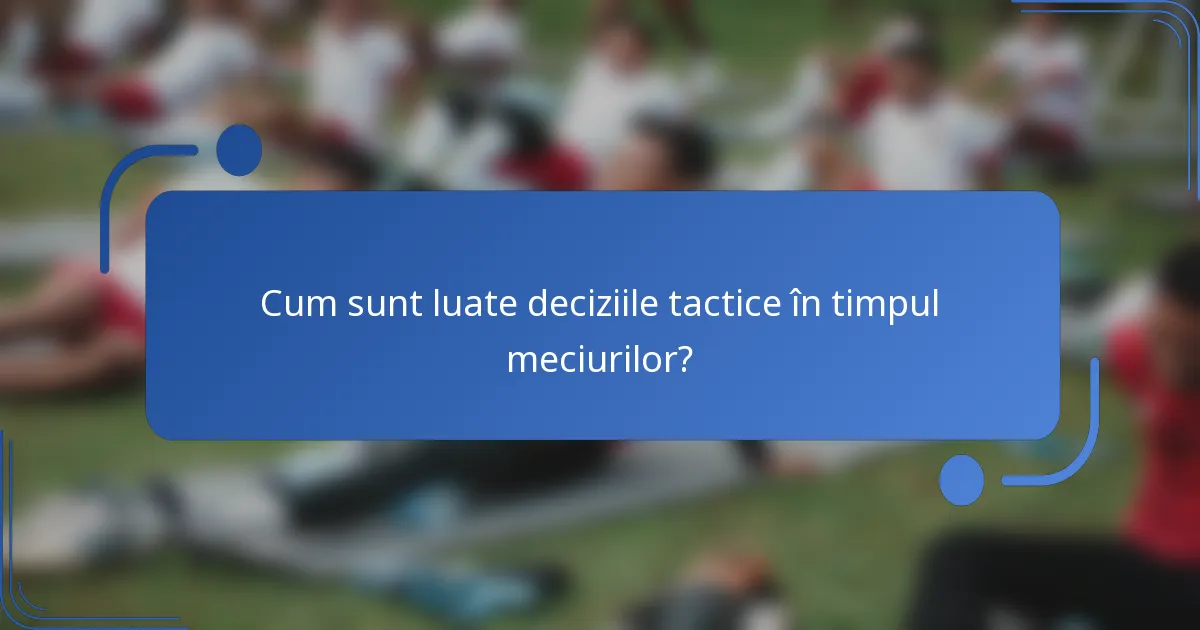 Cum sunt luate deciziile tactice în timpul meciurilor?
